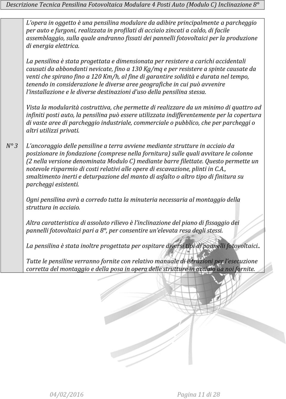 La pensilina è stata progettata e dimensionata per resistere a carichi accidentali causati da abbondanti nevicate, fino a 130 Kg/mq e per resistere a spinte causate da venti che spirano fino a 120