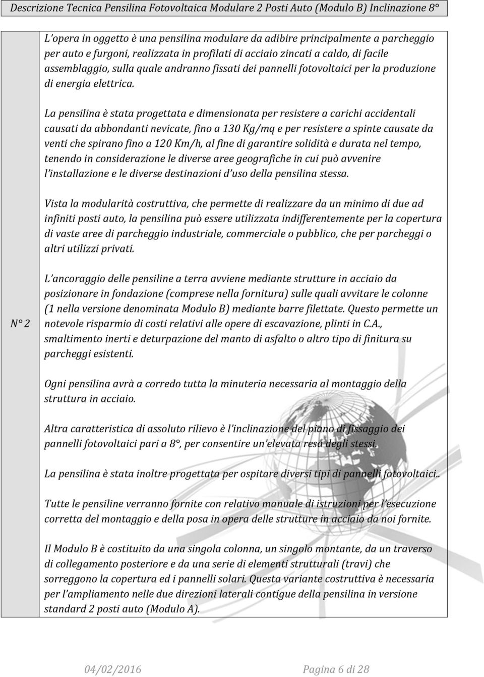 La pensilina è stata progettata e dimensionata per resistere a carichi accidentali causati da abbondanti nevicate, fino a 130 Kg/mq e per resistere a spinte causate da venti che spirano fino a 120