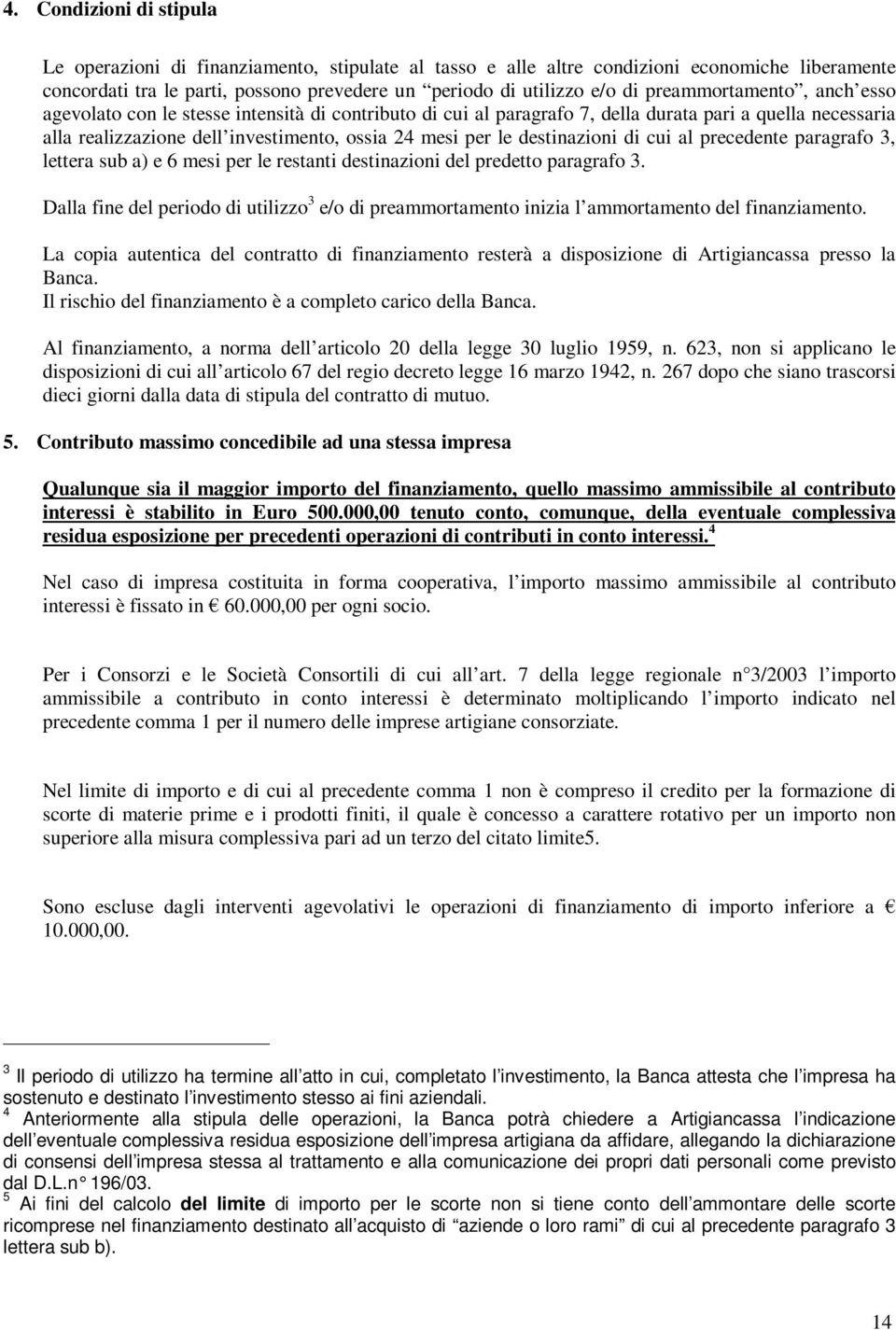 destinazioni di cui al precedente paragrafo 3, lettera sub a) e 6 mesi per le restanti destinazioni del predetto paragrafo 3.