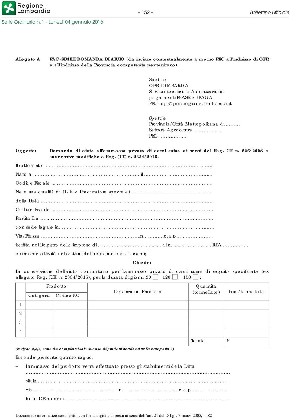 . Oggetto: Domanda di aiuto all'ammasso privato di carni suine ai sensi del Reg. CE n. 826/2008 e successive modifiche e Reg. (UE) n. 2334/2015. Il sottoscritto.. Nato a il... Codice Fiscale.