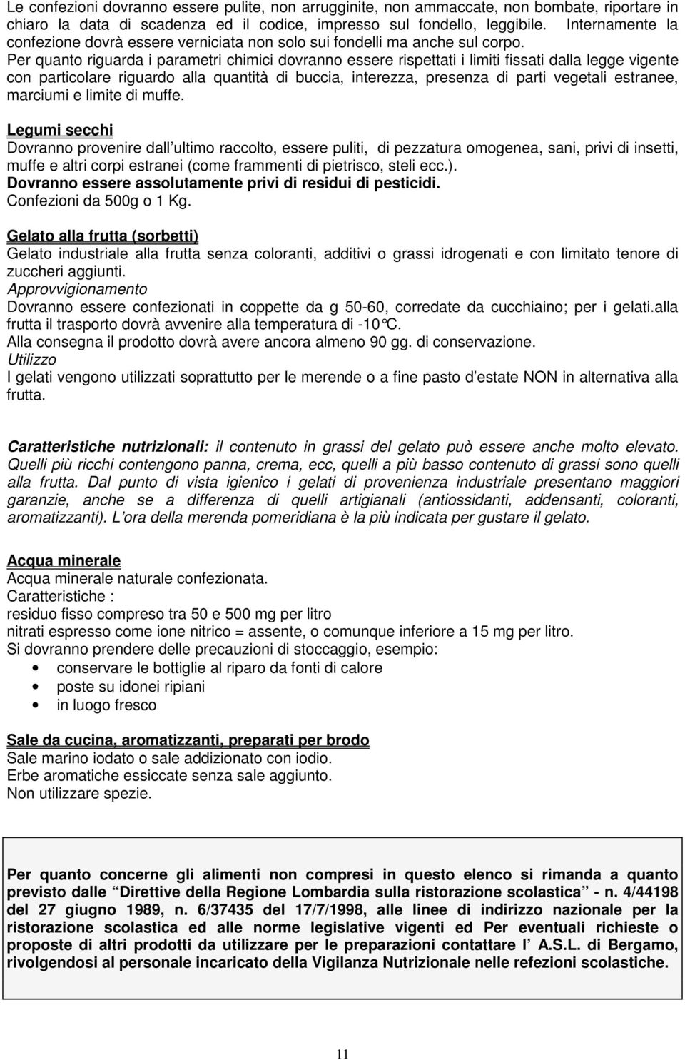 Per quanto riguarda i parametri chimici dovranno essere rispettati i limiti fissati dalla legge vigente con particolare riguardo alla quantità di buccia, interezza, presenza di parti vegetali