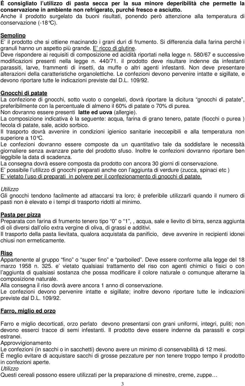 Si differenzia dalla farina perché i granuli hanno un aspetto più grande. E ricco di glutine. Deve rispondere ai requisiti di composizione ed acidità riportati nella legge n.