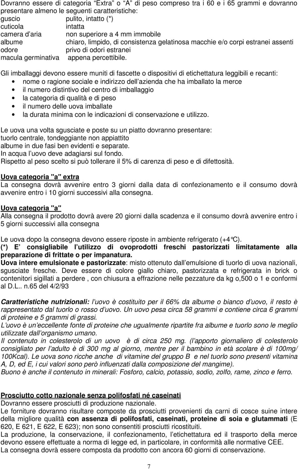 Gli imballaggi devono essere muniti di fascette o dispositivi di etichettatura leggibili e recanti: nome o ragione sociale e indirizzo dell azienda che ha imballato la merce il numero distintivo del