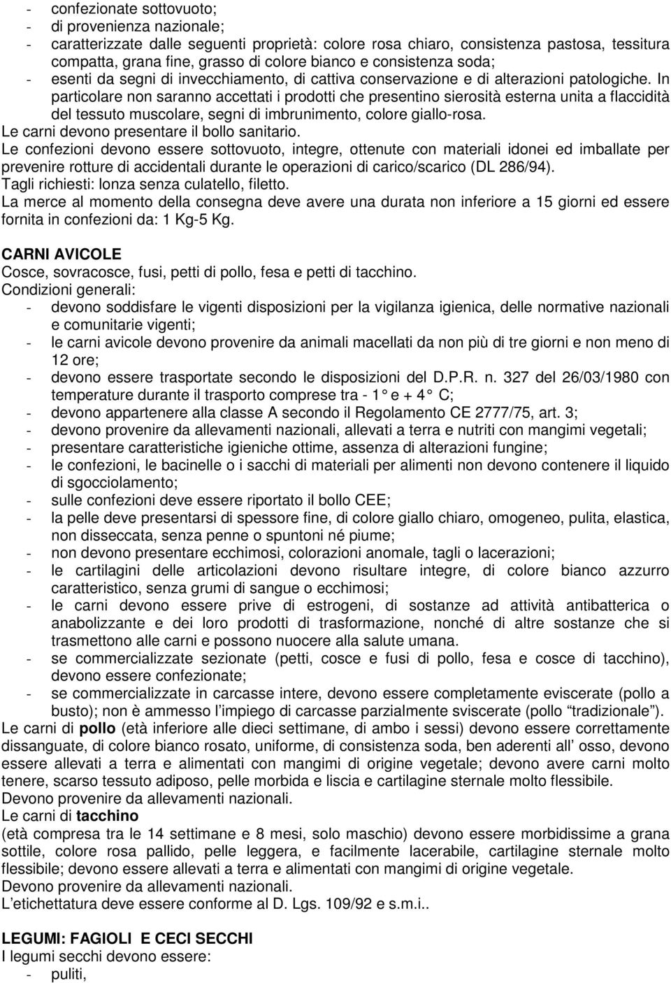 In particolare non saranno accettati i prodotti che presentino sierosità esterna unita a flaccidità del tessuto muscolare, segni di imbrunimento, colore giallo-rosa.