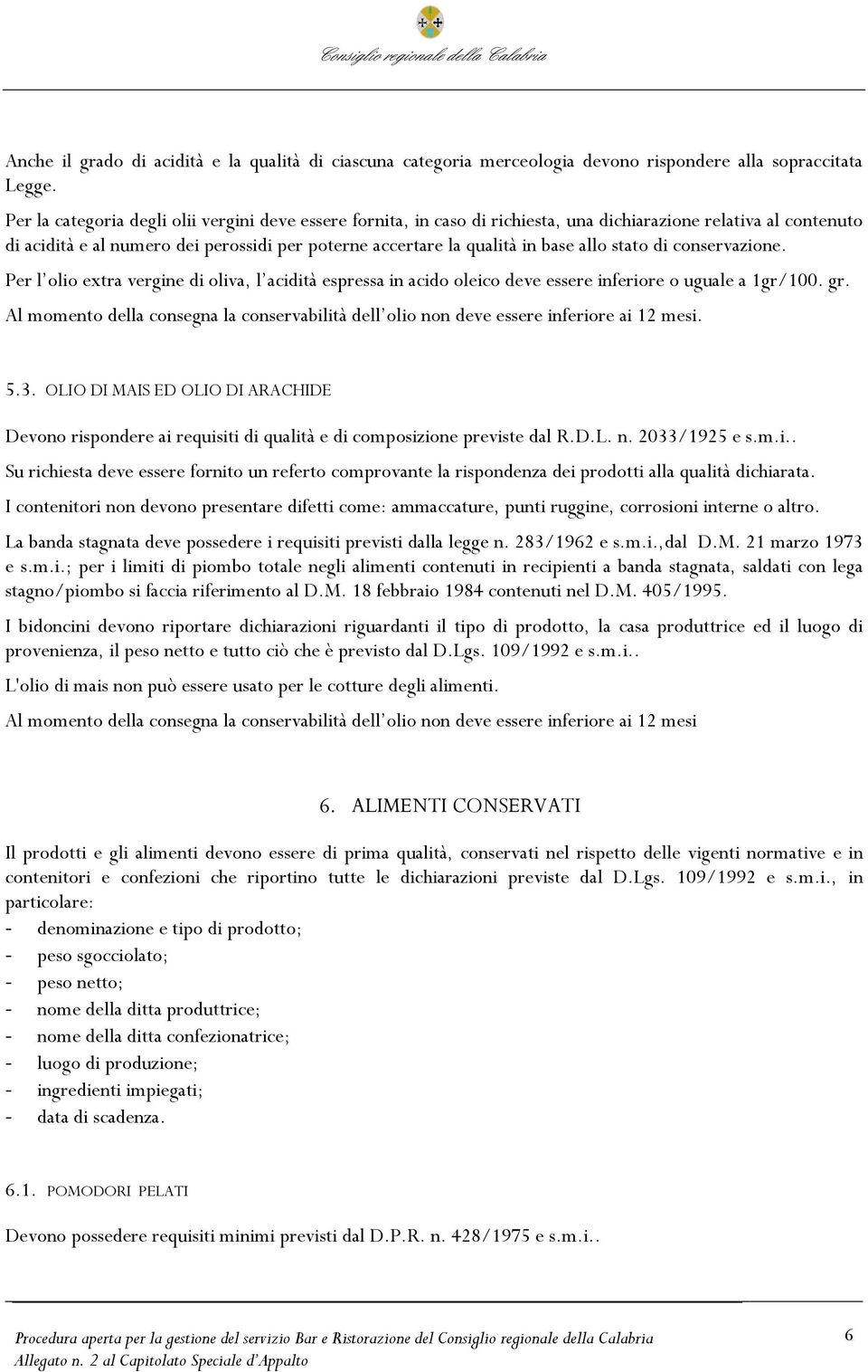 allo stato di conservazione. Per l olio extra vergine di oliva, l acidità espressa in acido oleico deve essere inferiore o uguale a 1gr/100. gr.