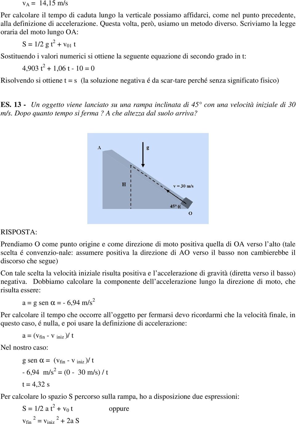 ottiene t = s (la soluzione negativa é da scar-tare perché senza significato fisico) ES. 13 - Un oggetto viene lanciato su una rampa inclinata di 45 con una velocità iniziale di 30 m/s.