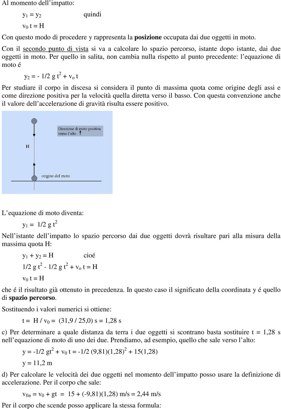 Per quello in salita, non cambia nulla rispetto al punto precedente: l equazione di moto é y 2 = - 1/2 g t 2 + v o t Per studiare il corpo in discesa si considera il punto di massima quota come