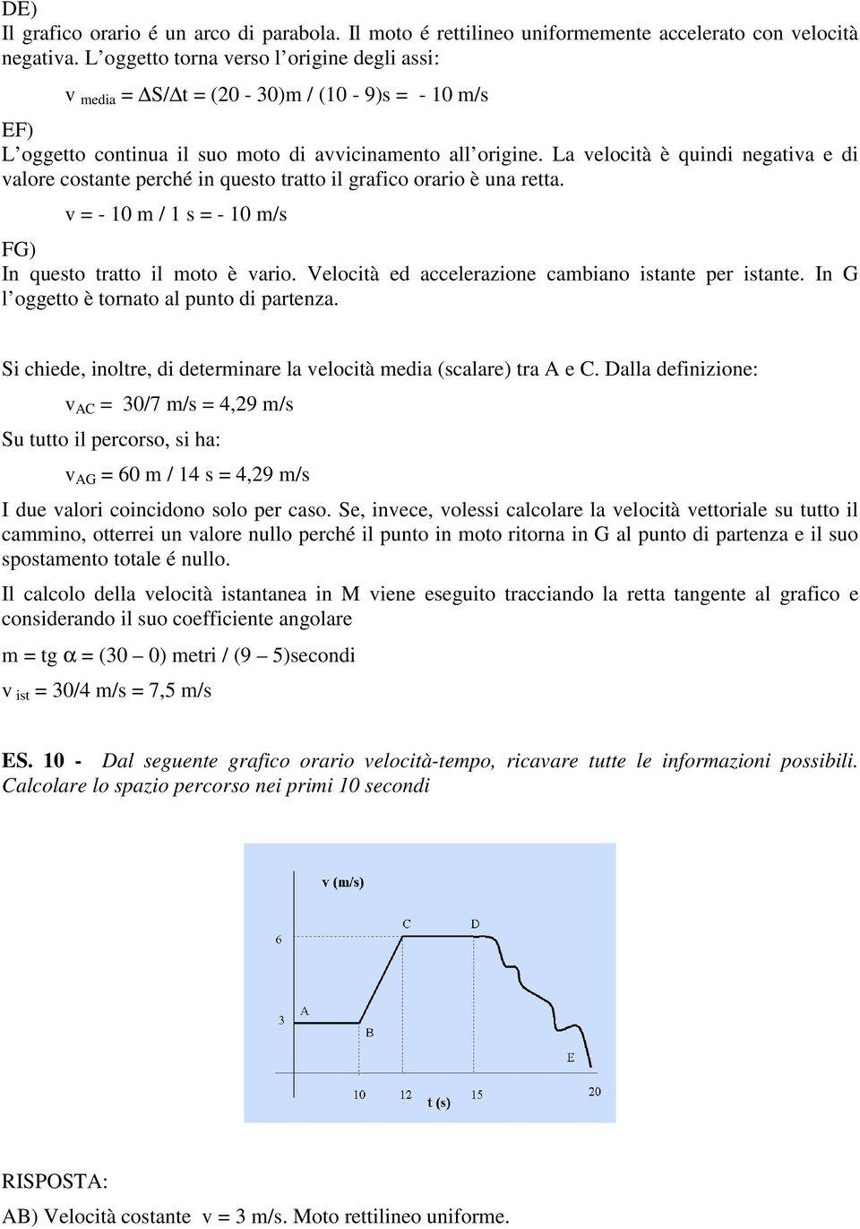 La velocità è quindi negativa e di valore costante perché in questo tratto il grafico orario è una retta. v = - 10 m / 1 s = - 10 m/s FG) In questo tratto il moto è vario.