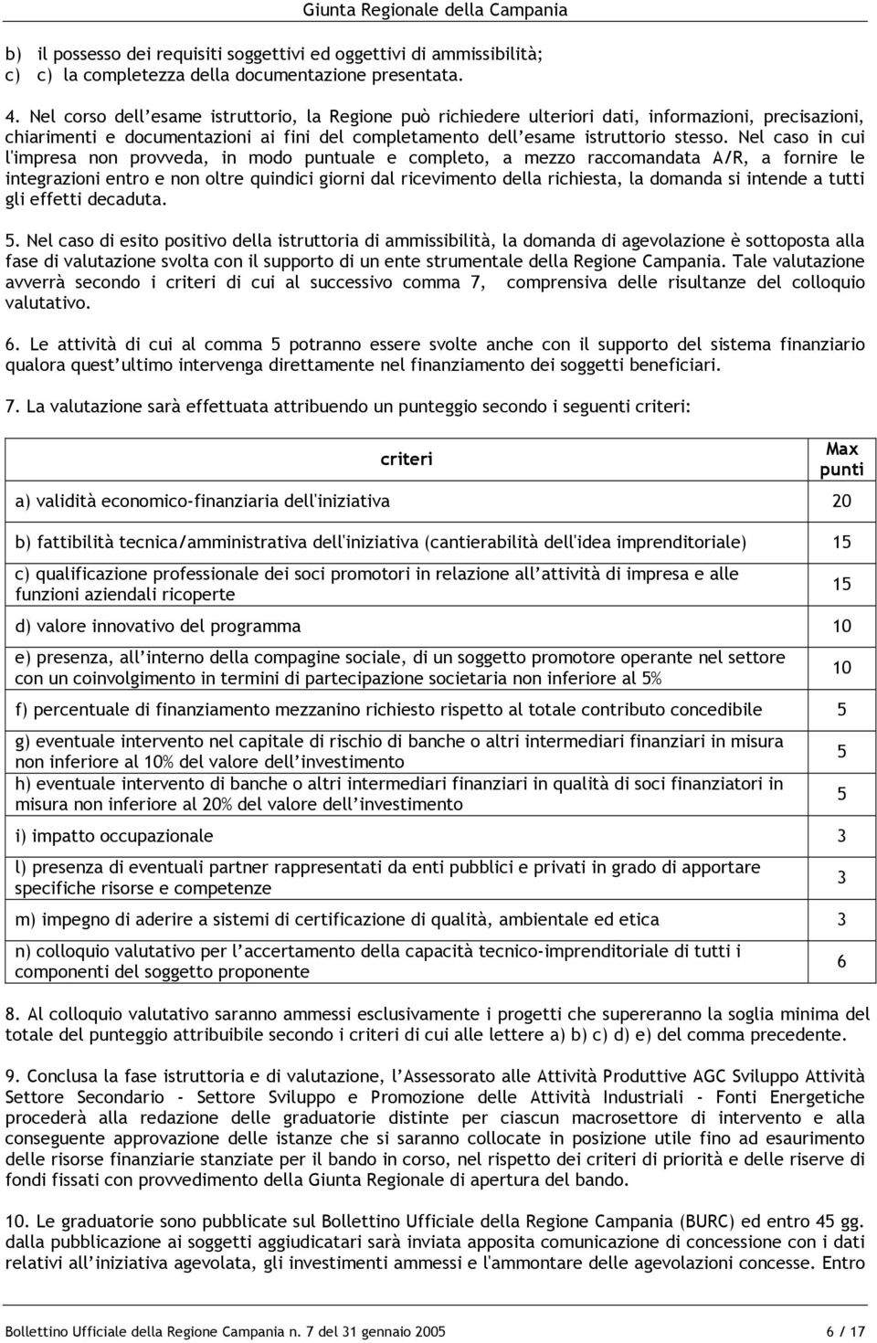 Nel caso in cui l'impresa non provveda, in modo puntuale e completo, a mezzo raccomandata A/R, a fornire le integrazioni entro e non oltre quindici giorni dal ricevimento della richiesta, la domanda