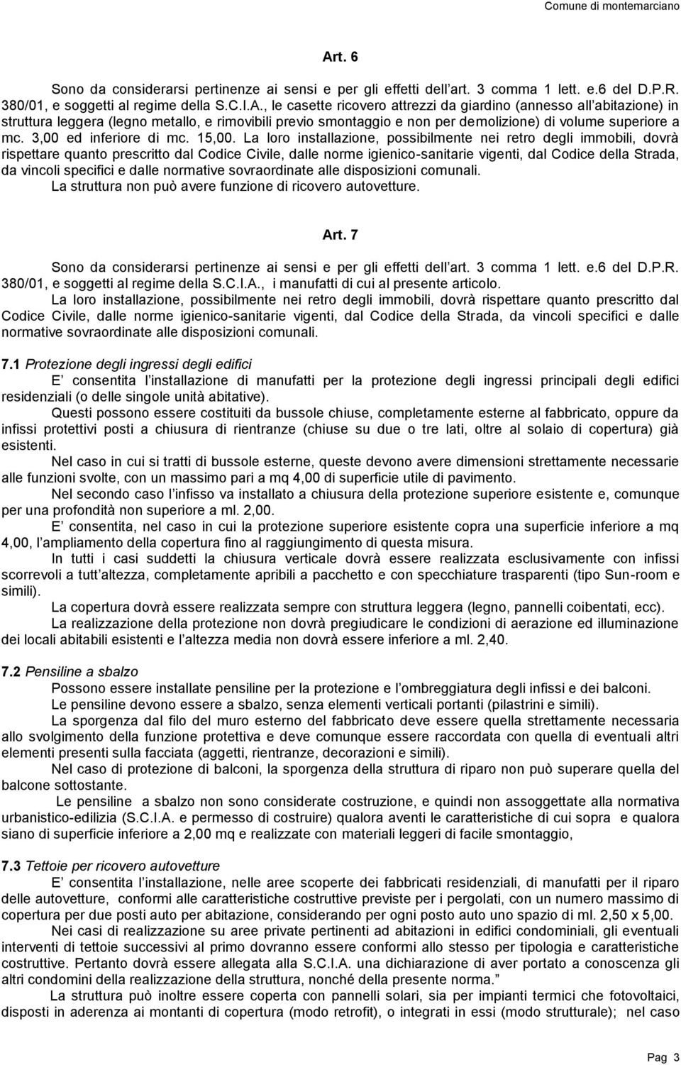 La loro installazione, possibilmente nei retro degli immobili, dovrà rispettare quanto prescritto dal Codice Civile, dalle norme igienico-sanitarie vigenti, dal Codice della Strada, da vincoli