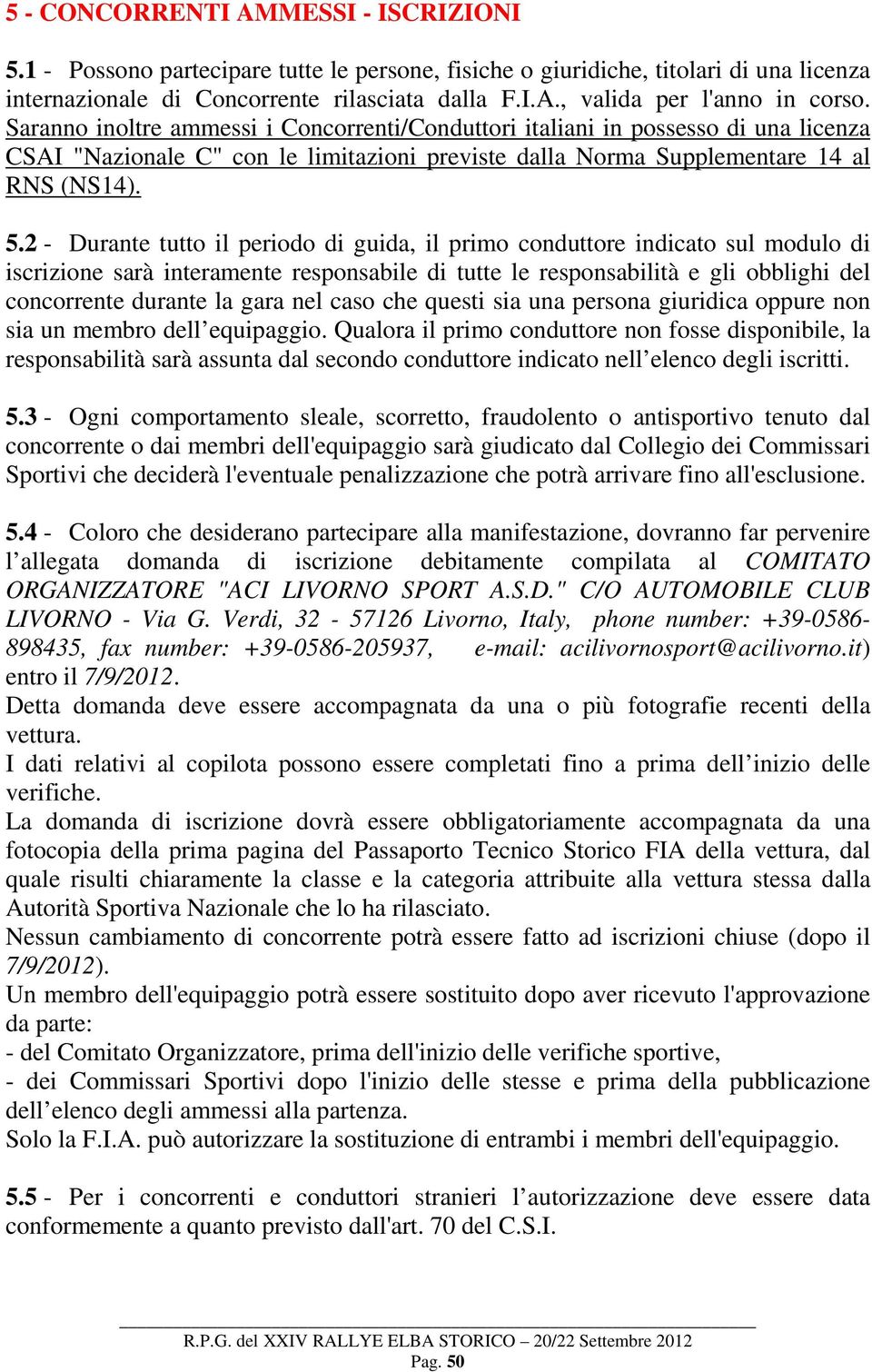 2 - Durante tutto il periodo di guida, il primo conduttore indicato sul modulo di iscrizione sarà interamente responsabile di tutte le responsabilità e gli obblighi del concorrente durante la gara