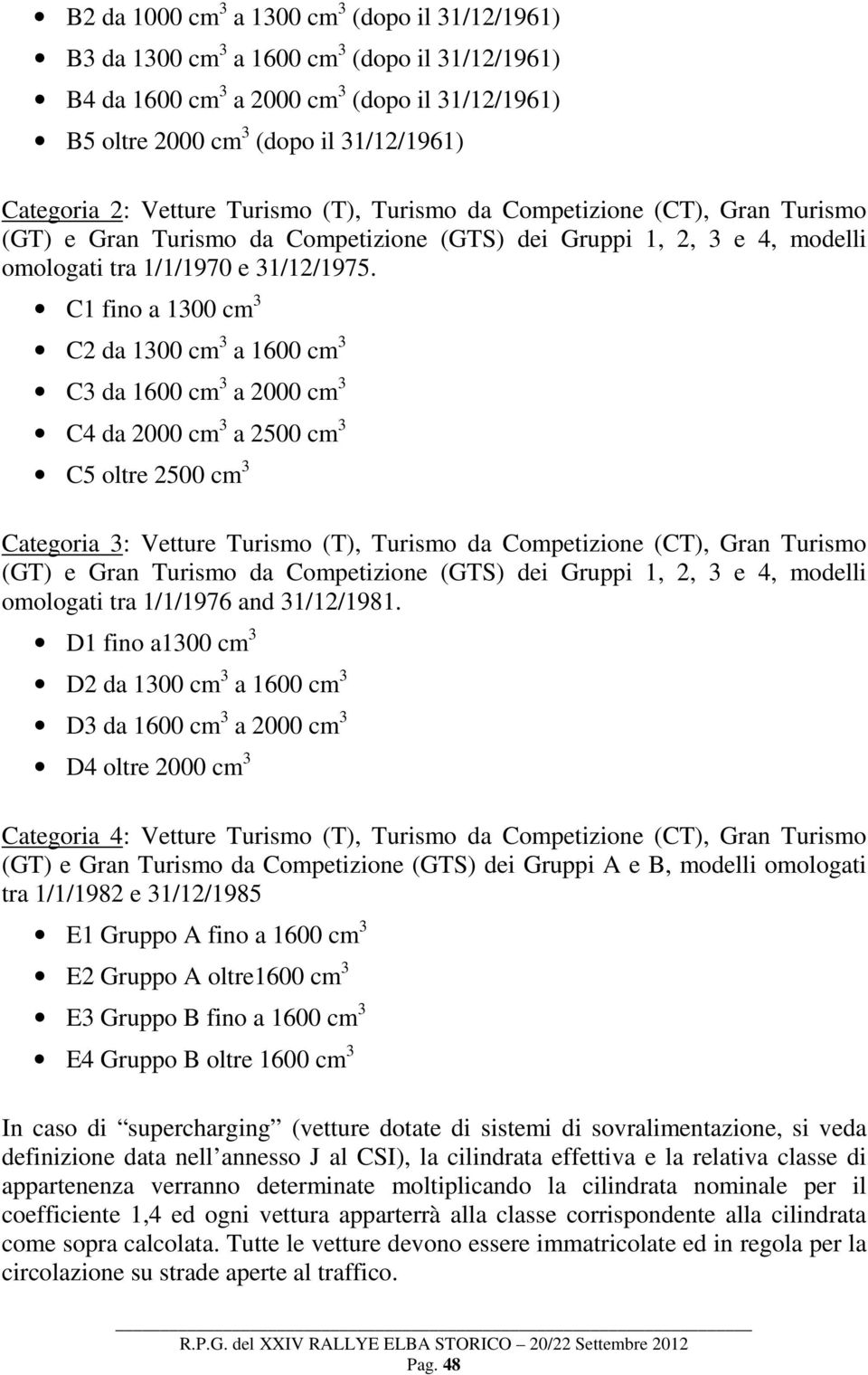 C1 fino a 1300 cm 3 C2 da 1300 cm 3 a 1600 cm 3 C3 da 1600 cm 3 a 2000 cm 3 C4 da 2000 cm 3 a 2500 cm 3 C5 oltre 2500 cm 3 Categoria 3: Vetture Turismo (T), Turismo da Competizione (CT), Gran Turismo