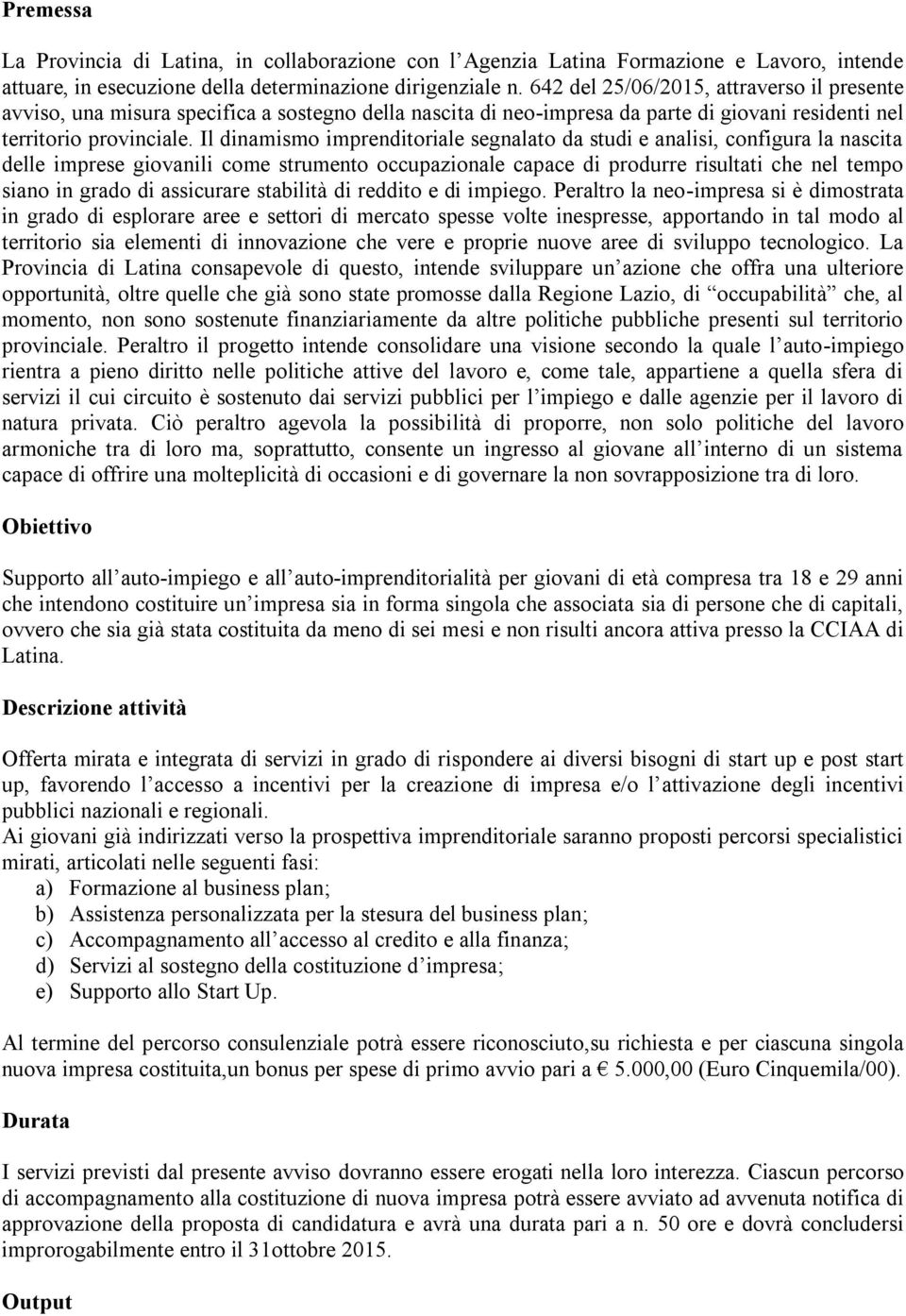 Il dinamismo imprenditoriale segnalato da studi e analisi, configura la nascita delle imprese giovanili come strumento occupazionale capace di produrre risultati che nel tempo siano in grado di