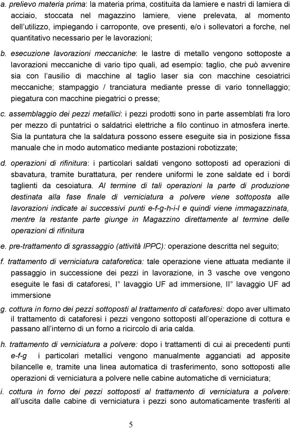 esecuzione lavorazioni meccaniche: le lastre di metallo vengono sottoposte a lavorazioni meccaniche di vario tipo quali, ad esempio: taglio, che può avvenire sia con l ausilio di macchine al taglio