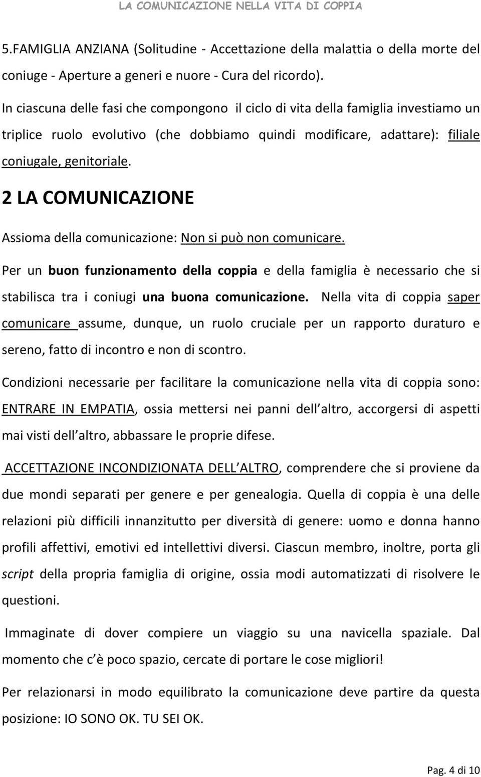 2 LA COMUNICAZIONE Assioma della comunicazione: Non si può non comunicare. Per un buon funzionamento della coppia e della famiglia è necessario che si stabilisca tra i coniugi una buona comunicazione.