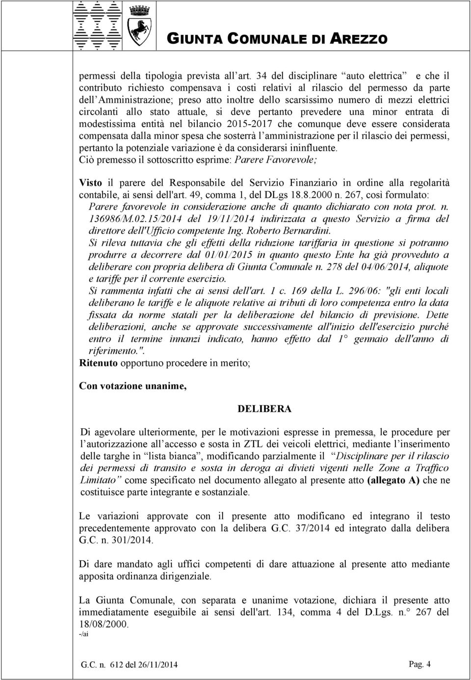 mezzi elettrici circolanti allo stato attuale, si deve pertanto prevedere una minor entrata di modestissima entità nel bilancio 2015-2017 che comunque deve essere considerata compensata dalla minor