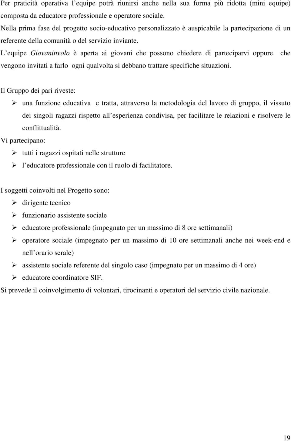 L equipe Giovaninvolo è aperta ai giovani che possono chiedere di parteciparvi oppure che vengono invitati a farlo ogni qualvolta si debbano trattare specifiche situazioni.