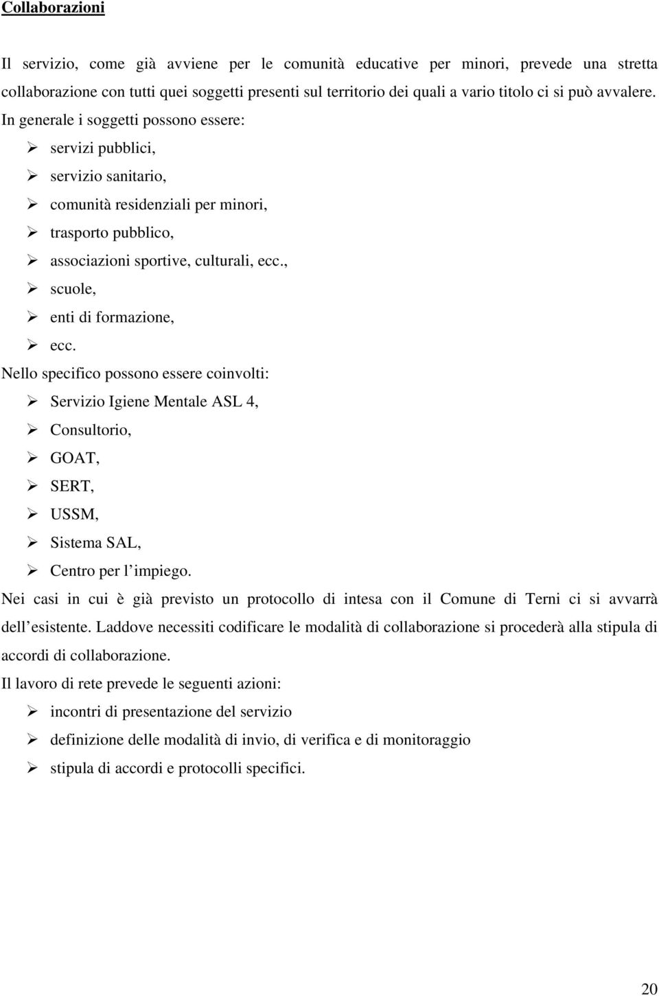 , scuole, enti di formazione, ecc. Nello specifico possono essere coinvolti: Servizio Igiene Mentale ASL 4, Consultorio, GOAT, SERT, USSM, Sistema SAL, Centro per l impiego.