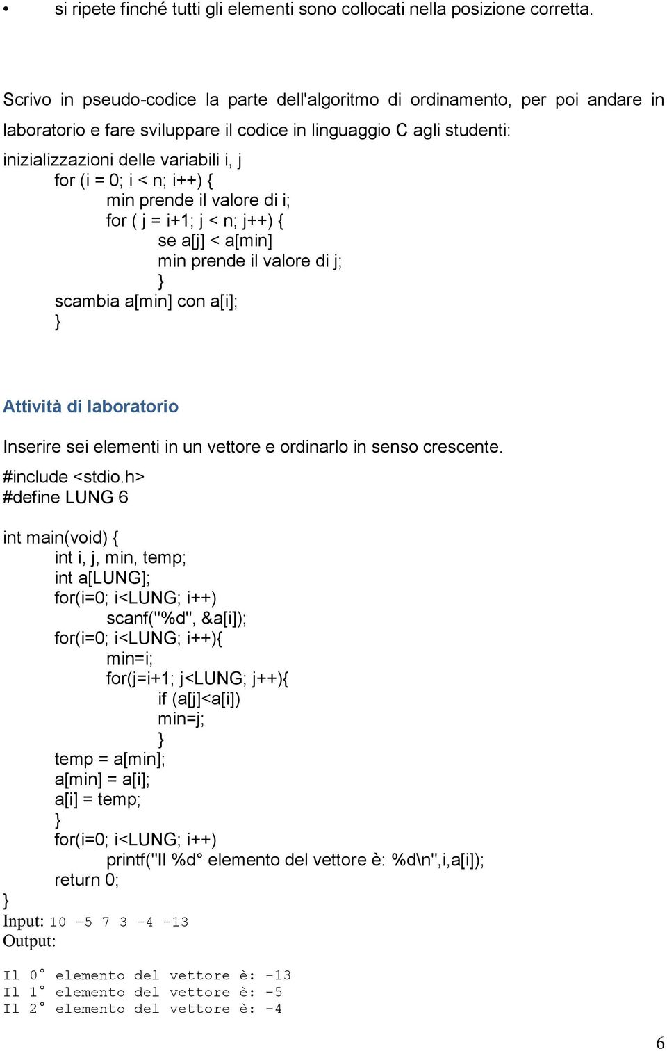 0; i < n; i++) { min prende il valore di i; for ( j = i+1; j < n; j++) { se a[j] < a[min] min prende il valore di j; } scambia a[min] con a[i]; } Attività di laboratorio Inserire sei elementi in un