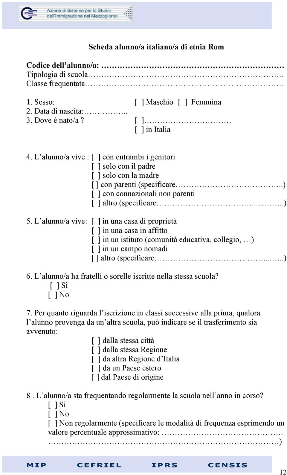 L alunno/a vive: [ ] in una casa di proprietà [ ] in una casa in affitto [ ] in un istituto (comunità educativa, collegio, ) [ ] in un campo nomadi [ ] altro (specificare.....) 6.