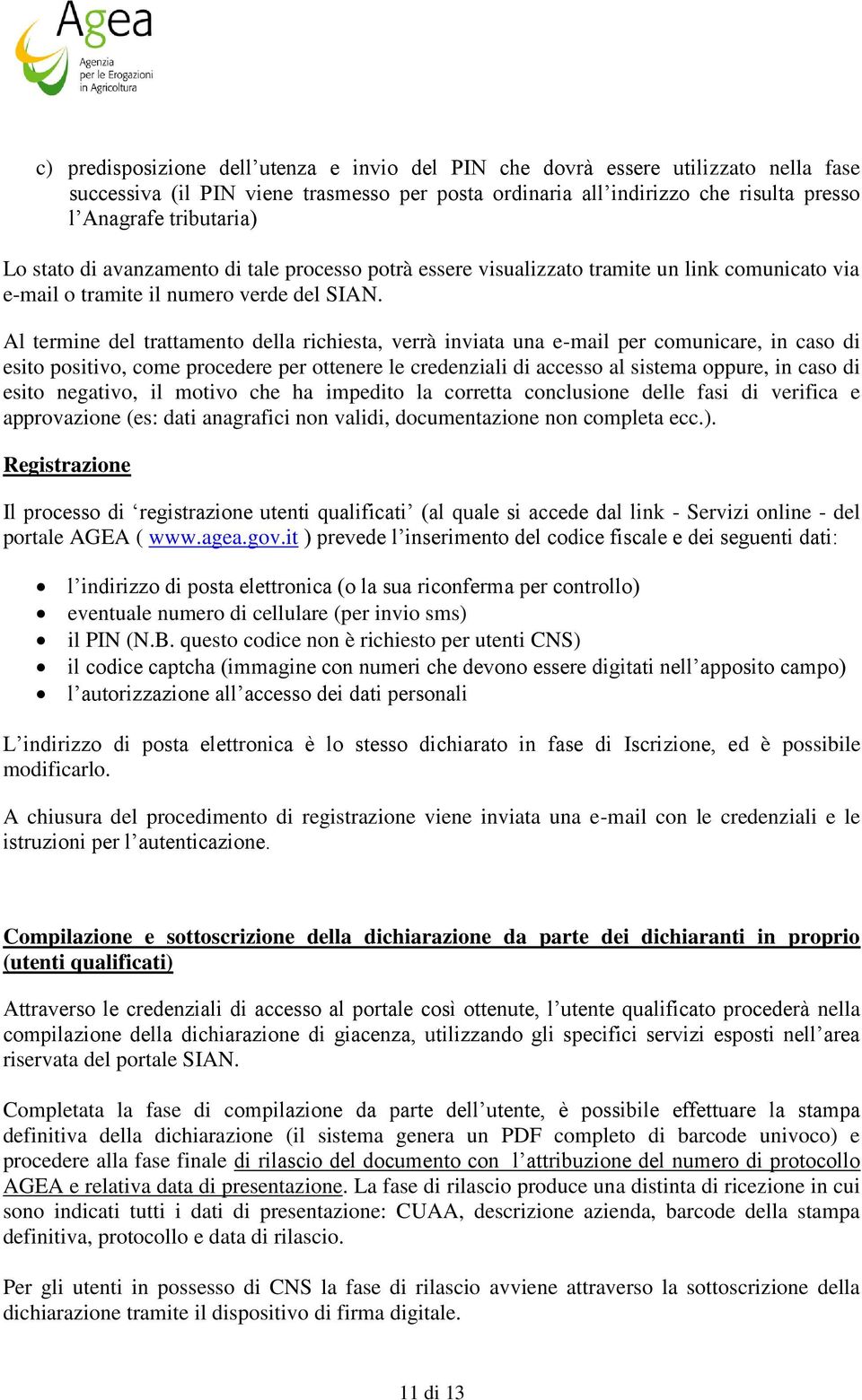 termine del trattamento della richiesta, verrà inviata una e-mail per comunicare, in caso di esito positivo, come procedere per ottenere le credenziali di accesso al sistema oppure, in caso di esito