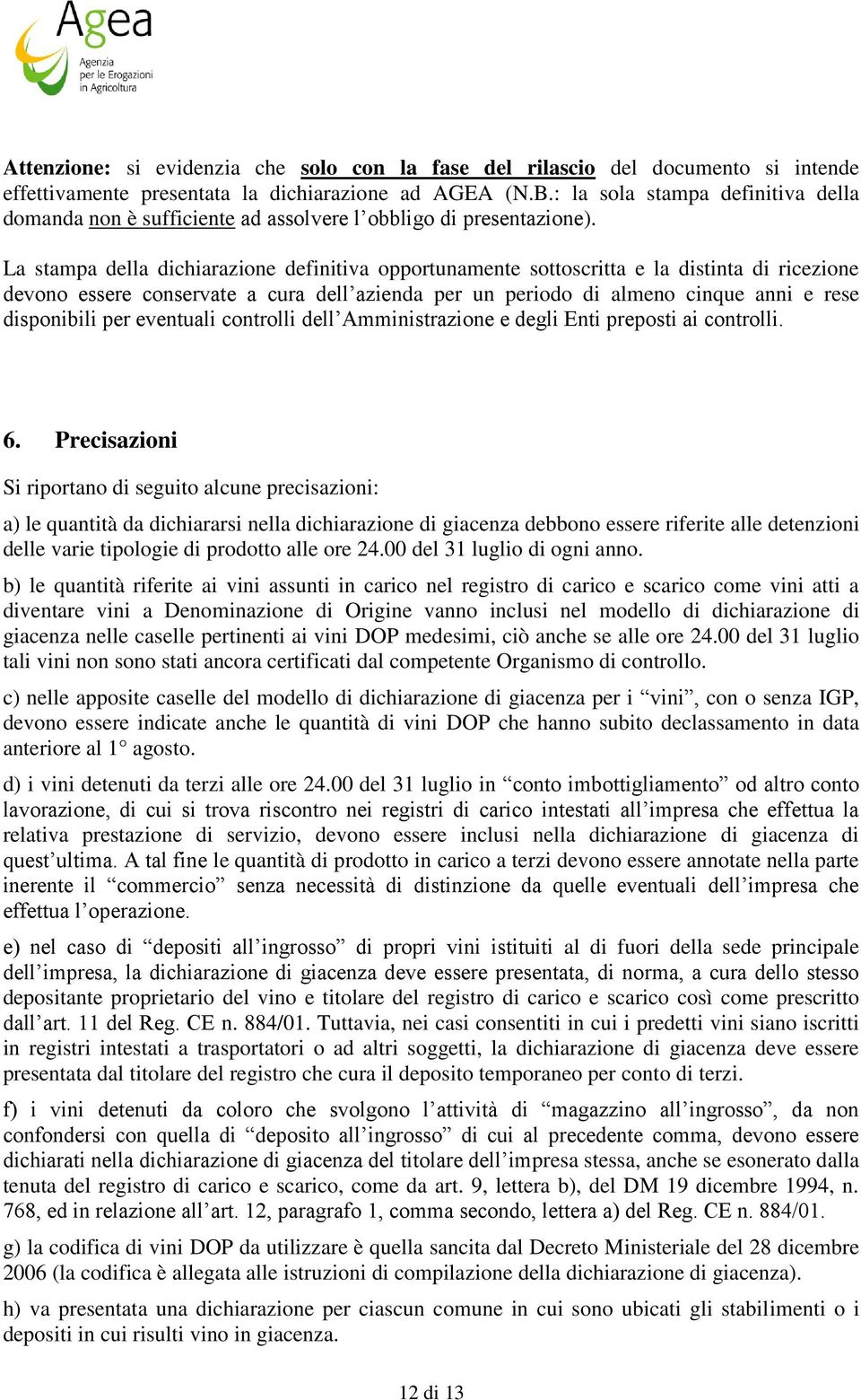 La stampa della dichiarazione definitiva opportunamente sottoscritta e la distinta di ricezione devono essere conservate a cura dell azienda per un periodo di almeno cinque anni e rese disponibili