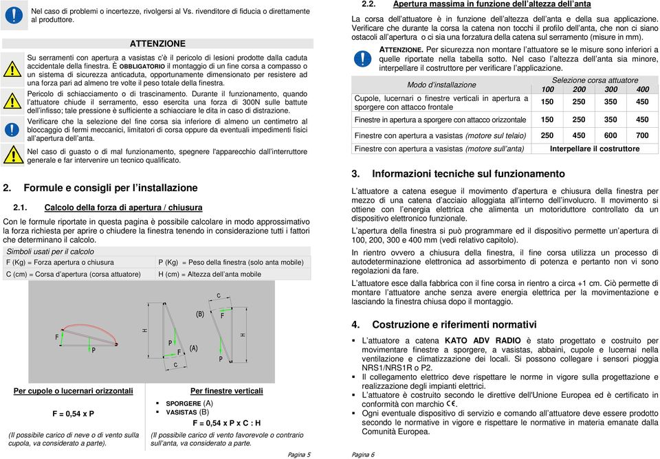 È OBBLIGATORIO il montaggio di un fine corsa a compasso o un sistema di sicurezza anticaduta, opportunamente dimensionato per resistere ad una forza pari ad almeno tre volte il peso totale della