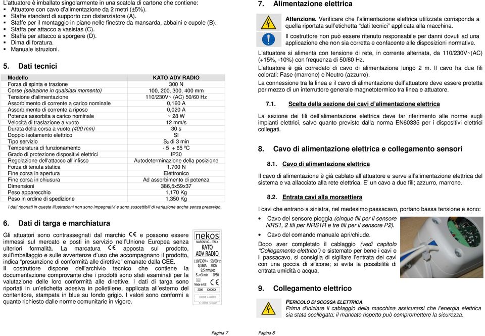 Dati tecnici Modello KATO ADV RADIO Forza di spinta e trazione 300 N Corse (selezione in qualsiasi momento) 100, 200, 300, 400 mm Tensione d'alimentazione 110/230V~ (AC) 50/60 Hz Assorbimento di