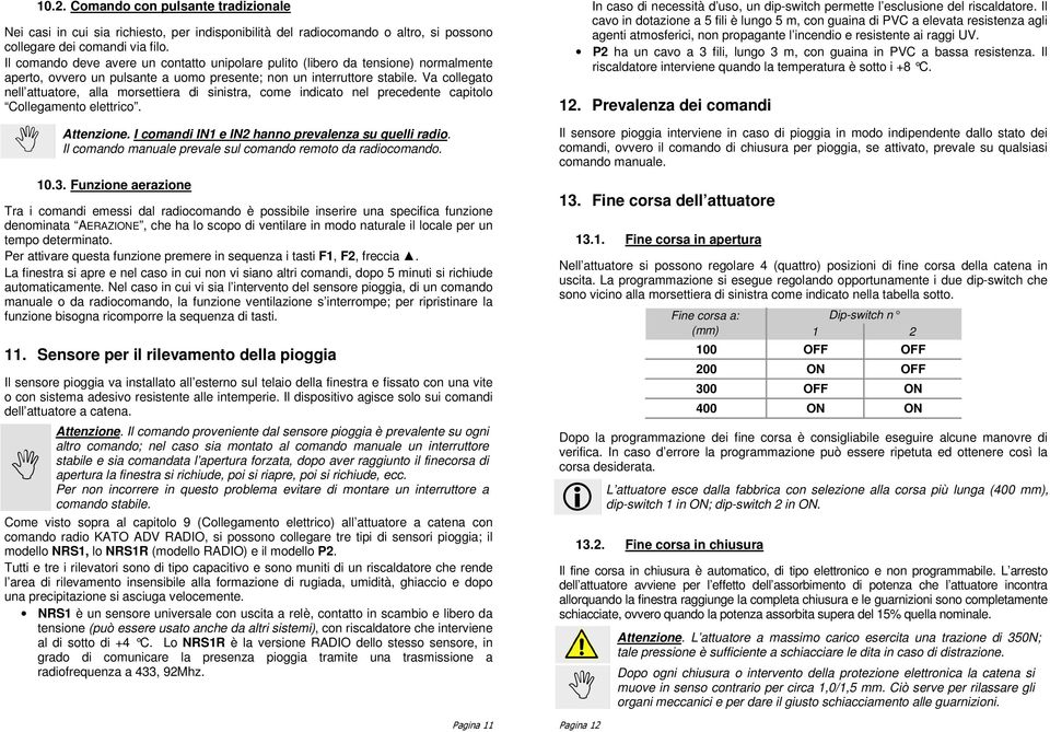 Va collegato nell attuatore, alla morsettiera di sinistra, come indicato nel precedente capitolo Collegamento elettrico. Attenzione. I comandi IN1 e IN2 hanno prevalenza su quelli radio.