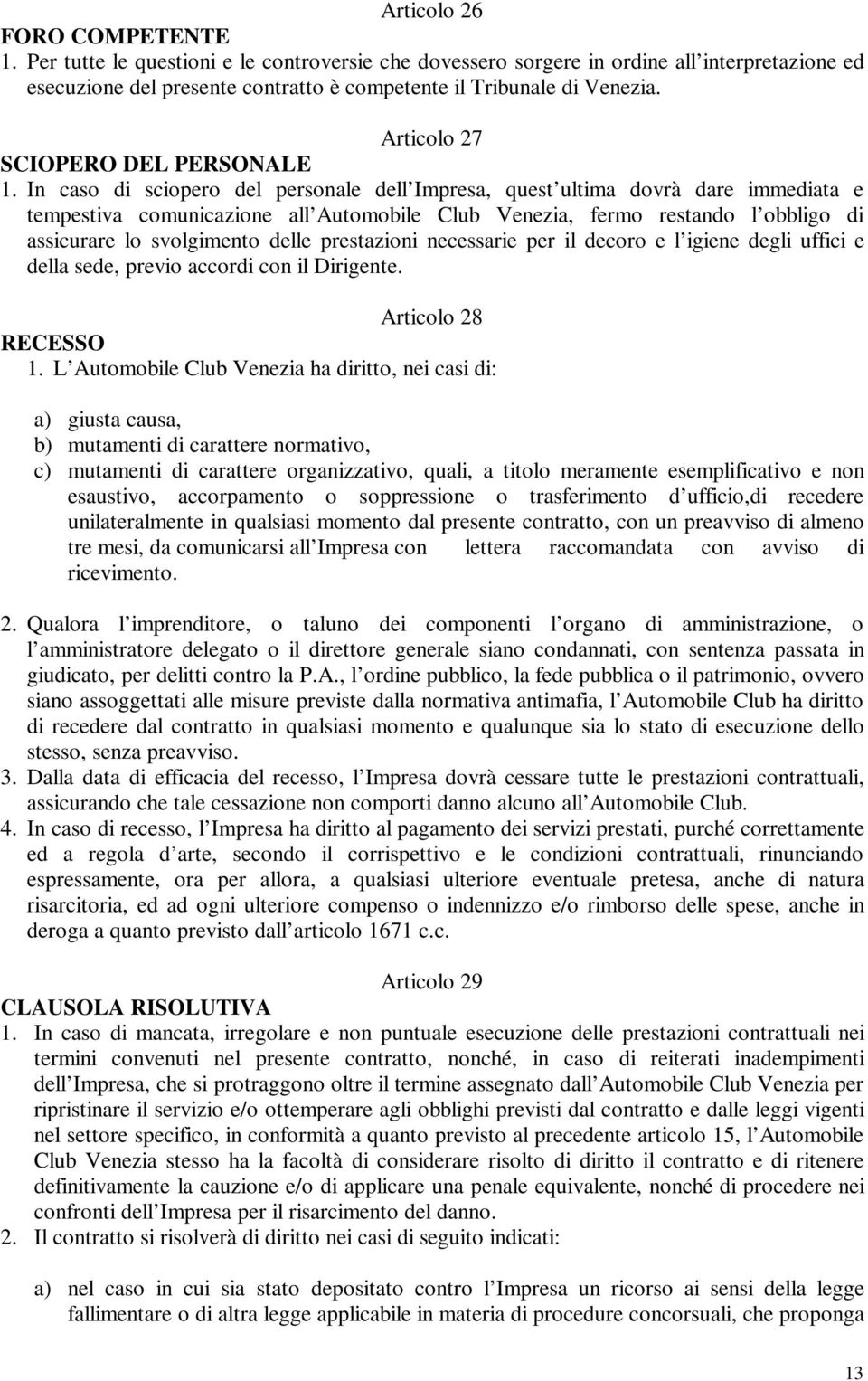 In caso di sciopero del personale dell Impresa, quest ultima dovrà dare immediata e tempestiva comunicazione all Automobile Club Venezia, fermo restando l obbligo di assicurare lo svolgimento delle