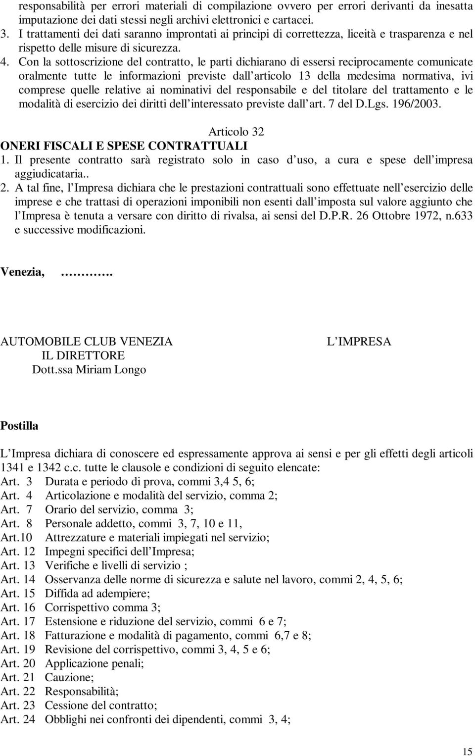 Con la sottoscrizione del contratto, le parti dichiarano di essersi reciprocamente comunicate oralmente tutte le informazioni previste dall articolo 13 della medesima normativa, ivi comprese quelle