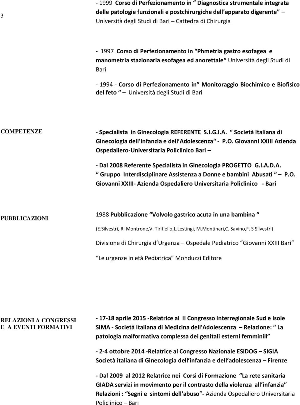 feto Università degli Studi di COMPETENZE - Specialista in Ginecologia REFERENTE S.I.G.I.A. Società Italiana di Ginecologia dell Infanzia e dell Adolescenza - P.O. Giovanni XXIII Azienda Ospedaliero-Universitaria Policlinico - Dal 2008 Referente Specialista in Ginecologia PROGETTO G.