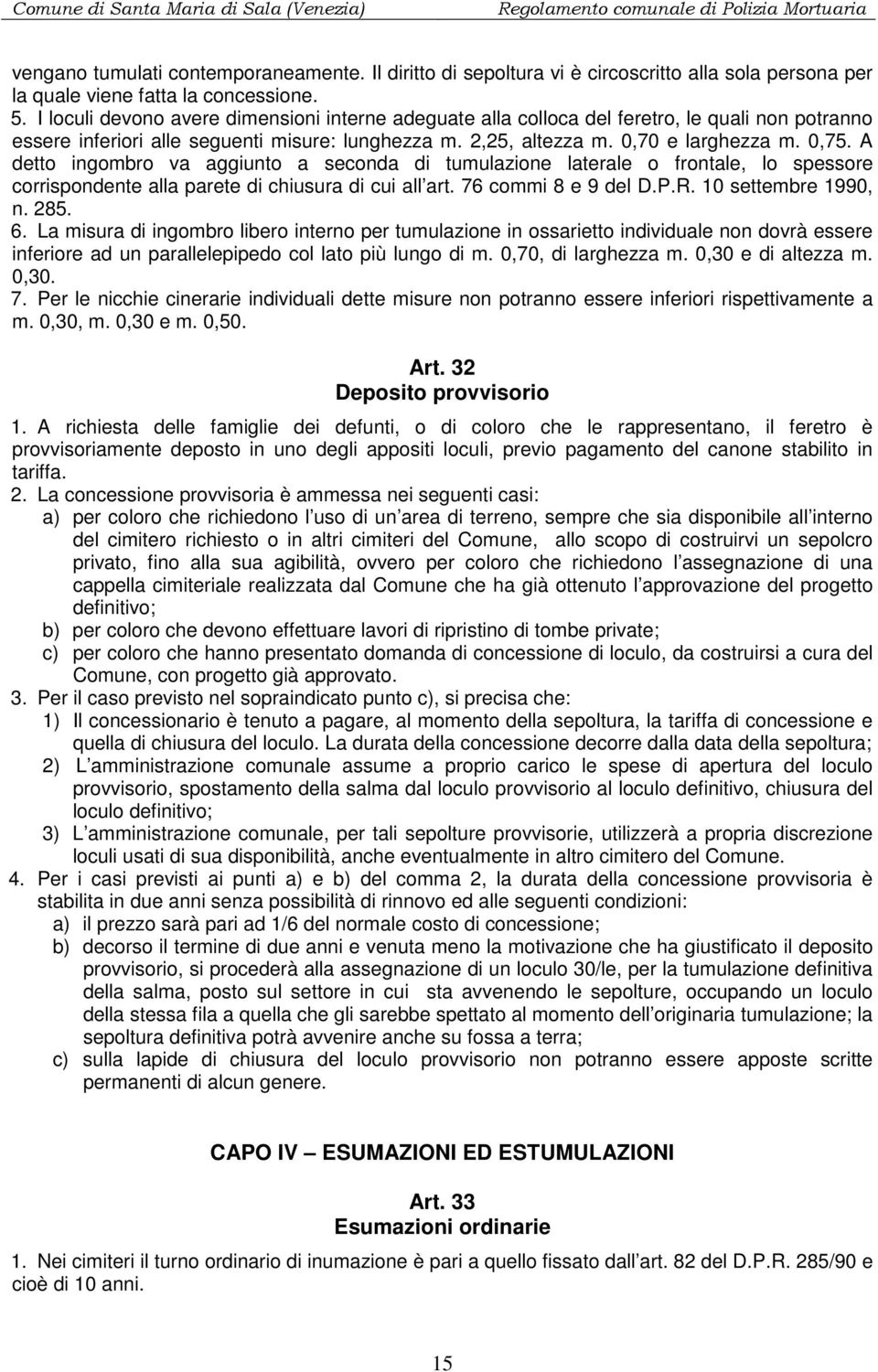 A detto ingombro va aggiunto a seconda di tumulazione laterale o frontale, lo spessore corrispondente alla parete di chiusura di cui all art. 76 commi 8 e 9 del D.P.R. 10 settembre 1990, n. 285. 6.