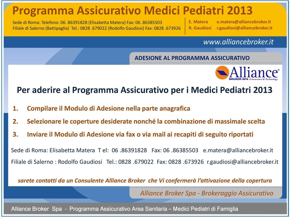 Inviare il Modulo di Adesione via fax o via mail ai recapiti di seguito riportati Sede di Roma: Elisabetta Matera T el: 06.86391828 Fax: 06.86385503 e.