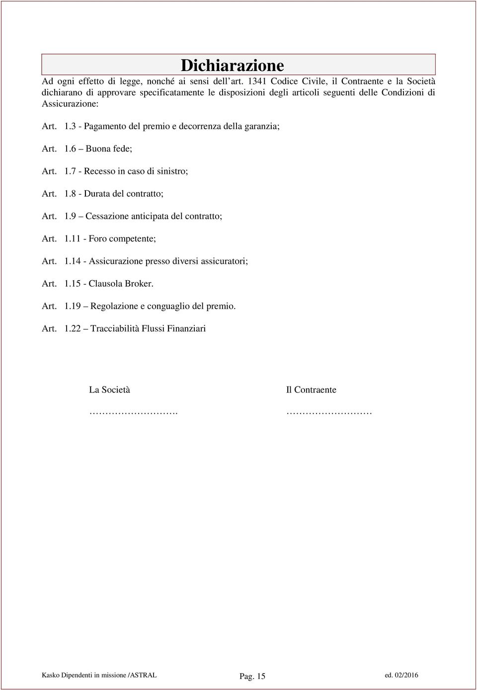 3 - Pagamento del premio e decorrenza della garanzia; Art. 1.6 Buona fede; Art. 1.7 - Recesso in caso di sinistro; Art. 1.8 - Durata del contratto; Art. 1.9 Cessazione anticipata del contratto; Art.