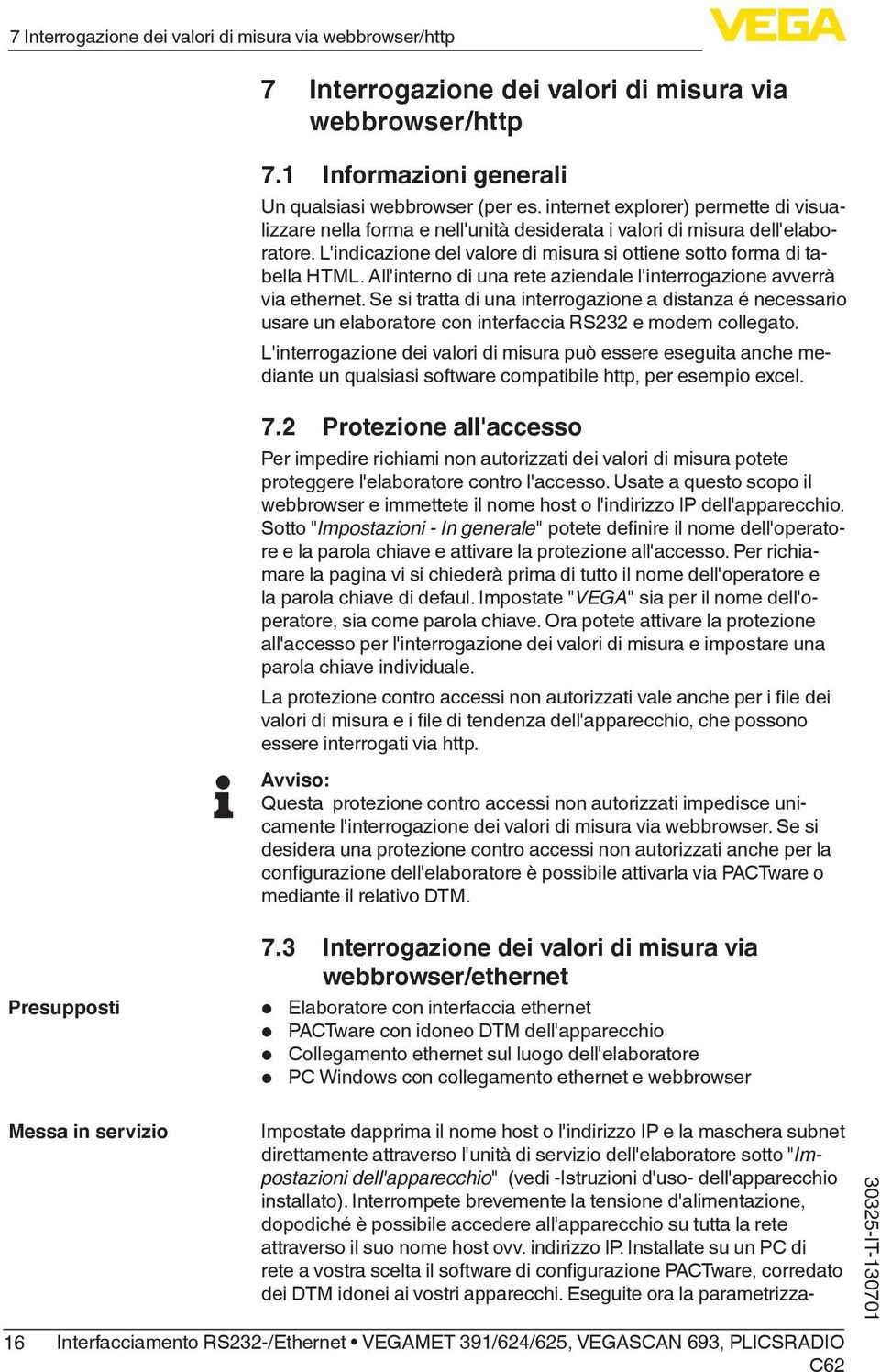 All'interno di una rete aziendale l'interrogazione avverrà via ethernet. Se si tratta di una interrogazione a distanza é necessario usare un elaboratore con interfaccia RS232 e modem collegato.