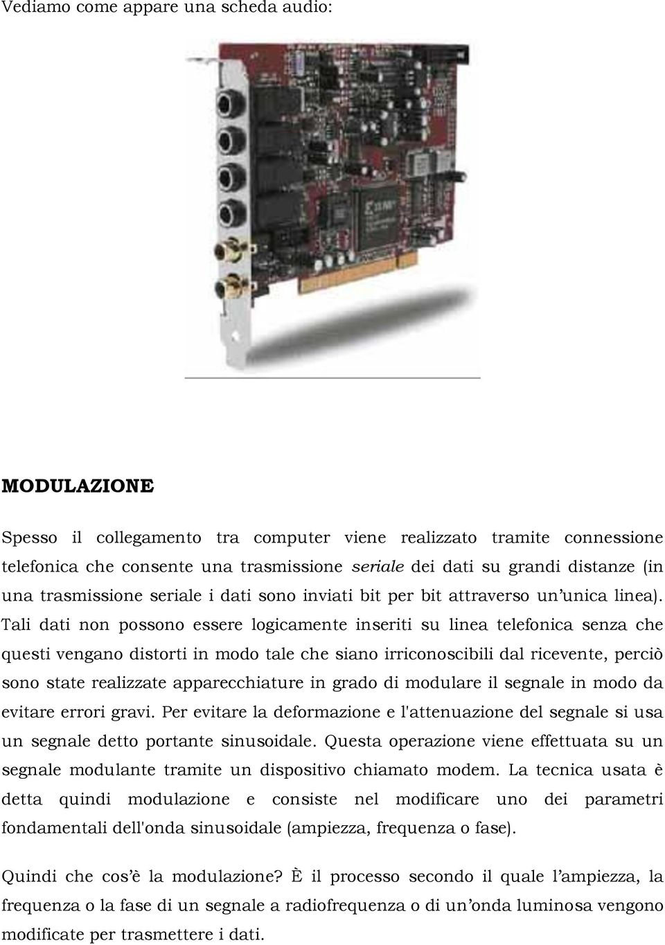 Tali dati non possono essere logicamente inseriti su linea telefonica senza che questi vengano distorti in modo tale che siano irriconoscibili dal ricevente, perciò sono state realizzate