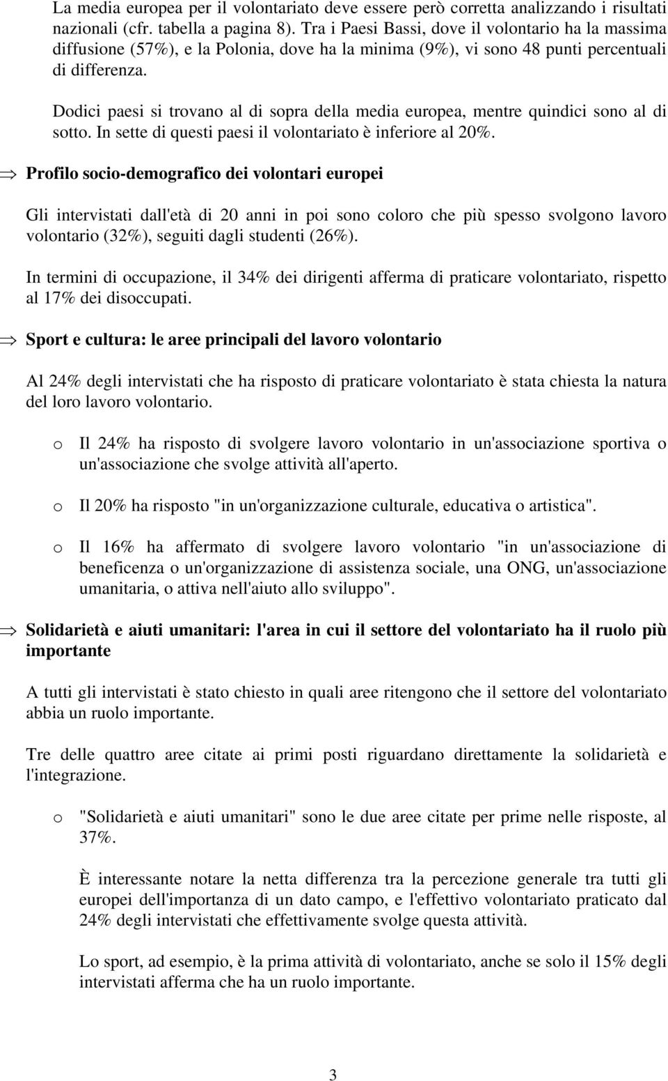 Dodici paesi si trovano al di sopra della media europea, mentre quindici sono al di sotto. In sette di questi paesi il volontariato è inferiore al 20%.