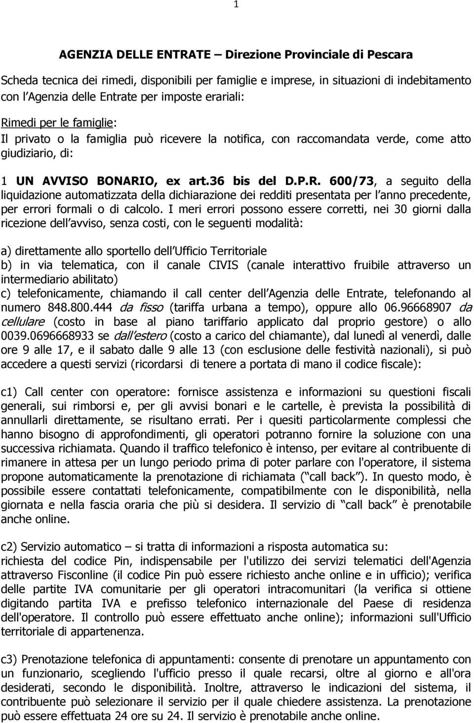 I meri errori possono essere corretti, nei 30 giorni dalla ricezione dell avviso, senza costi, con le seguenti modalità: a) direttamente allo sportello dell Ufficio Territoriale b) in via telematica,