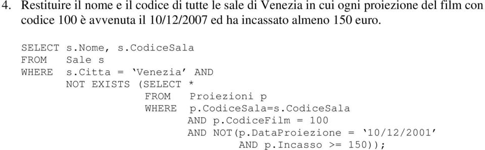 codicesala FROM Sale s WHERE s.citta = Venezia AND NOT EXISTS (SELECT * FROM Proiezioni p WHERE p.