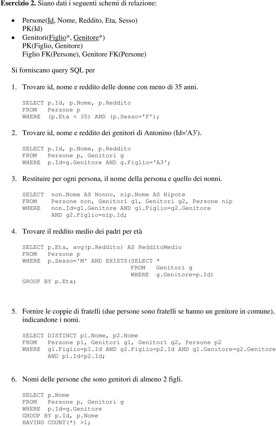 SQL per 1. Trovare id, nome e reddito delle donne con meno di 35 anni. SELECT p.id, p.nome, p.reddito FROM Persone p WHERE (p.eta < 35) AND (p.sesso='f'); 2.