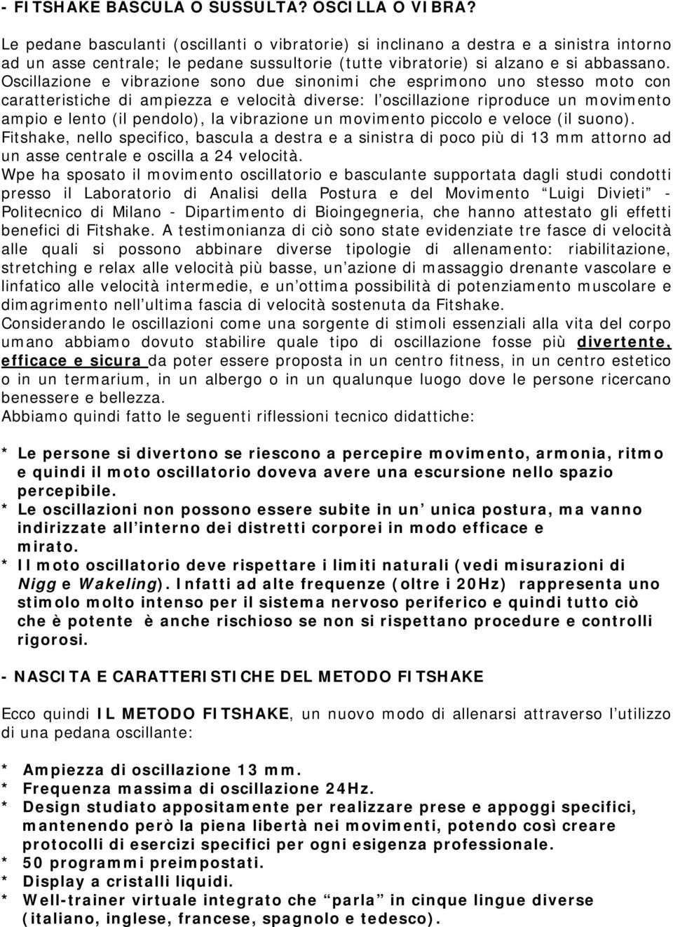 Oscillazione e vibrazione sono due sinonimi che esprimono uno stesso moto con caratteristiche di ampiezza e velocità diverse: l oscillazione riproduce un movimento ampio e lento (il pendolo), la