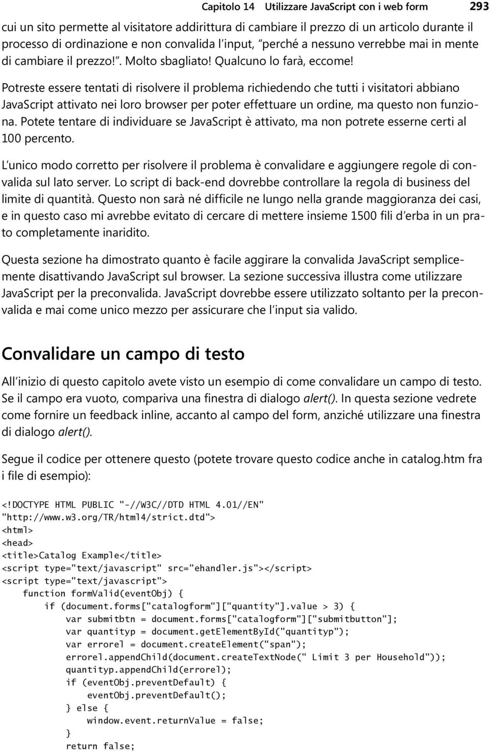 Potreste essere tentati di risolvere il problema richiedendo che tutti i visitatori abbiano JavaScript attivato nei loro browser per poter effettuare un ordine, ma questo non funziona.