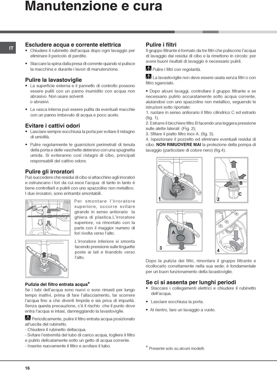 Pulire la lavastoviglie La superficie esterna e il pannello di controllo possono essere puliti con un panno inumidito con acqua non abrasivo. Non usare solventi o abrasivi.