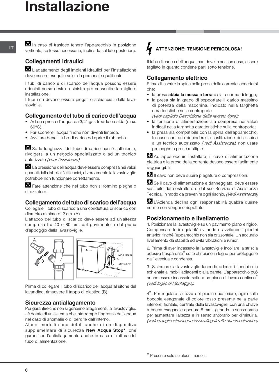 I tubi di carico e di scarico dell acqua possono essere orientati verso destra o sinistra per consentire la migliore installazione. I tubi non devono essere piegati o schiacciati dalla lavastoviglie.