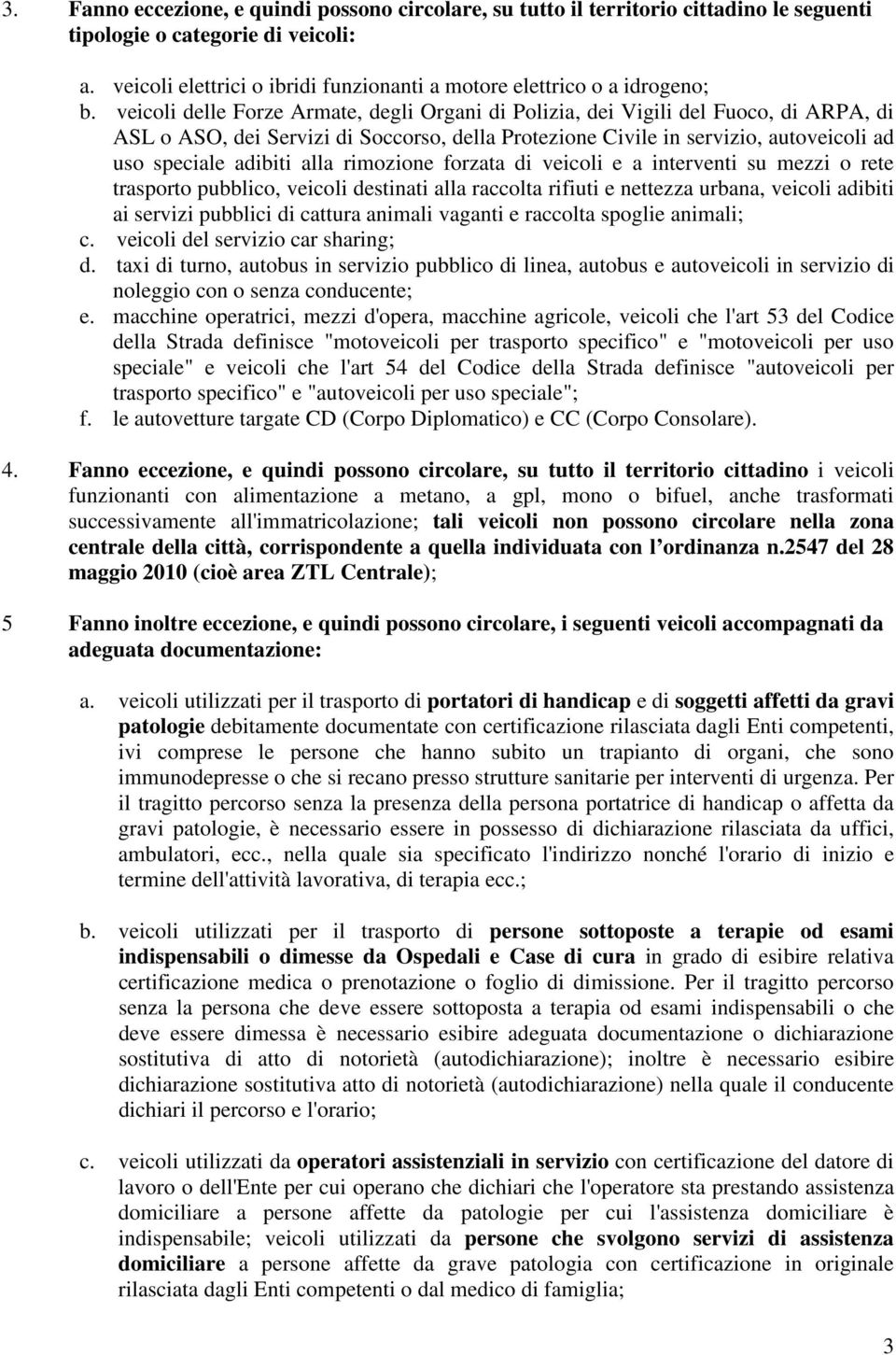 veicoli delle Forze Armate, degli Organi di Polizia, dei Vigili del Fuoco, di ARPA, di ASL o ASO, dei Servizi di Soccorso, della Protezione Civile in servizio, autoveicoli ad uso speciale adibiti