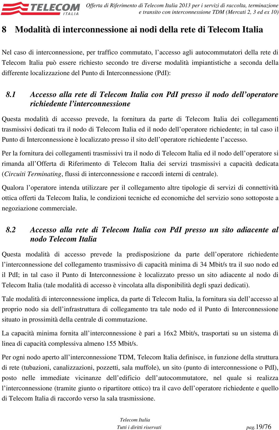 1 Accesso alla rete di con PdI presso il nodo dell operatore richiedente l interconnessione Questa modalità di accesso prevede, la fornitura da parte di dei collegamenti trasmissivi dedicati tra il