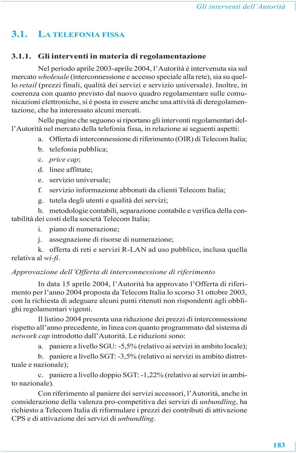 1. Gli interventi in materia di regolamentazione Nel periodo aprile 2003-aprile 2004, l Autorità è intervenuta sia sul mercato wholesale (interconnessione e accesso speciale alla rete), sia su quello