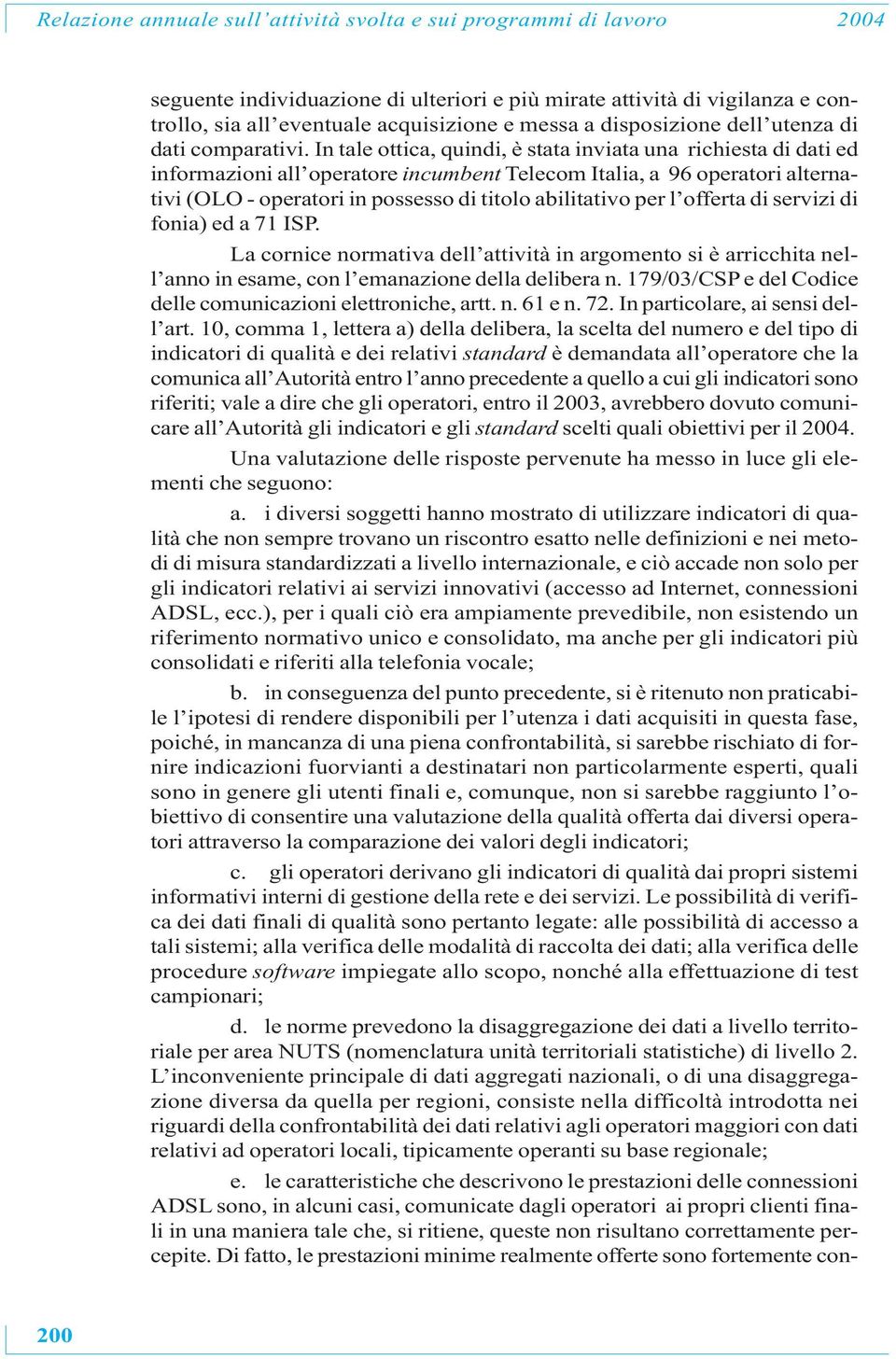 In tale ottica, quindi, è stata inviata una richiesta di dati ed informazioni all operatore incumbent Telecom Italia, a 96 operatori alternativi (OLO - operatori in possesso di titolo abilitativo per