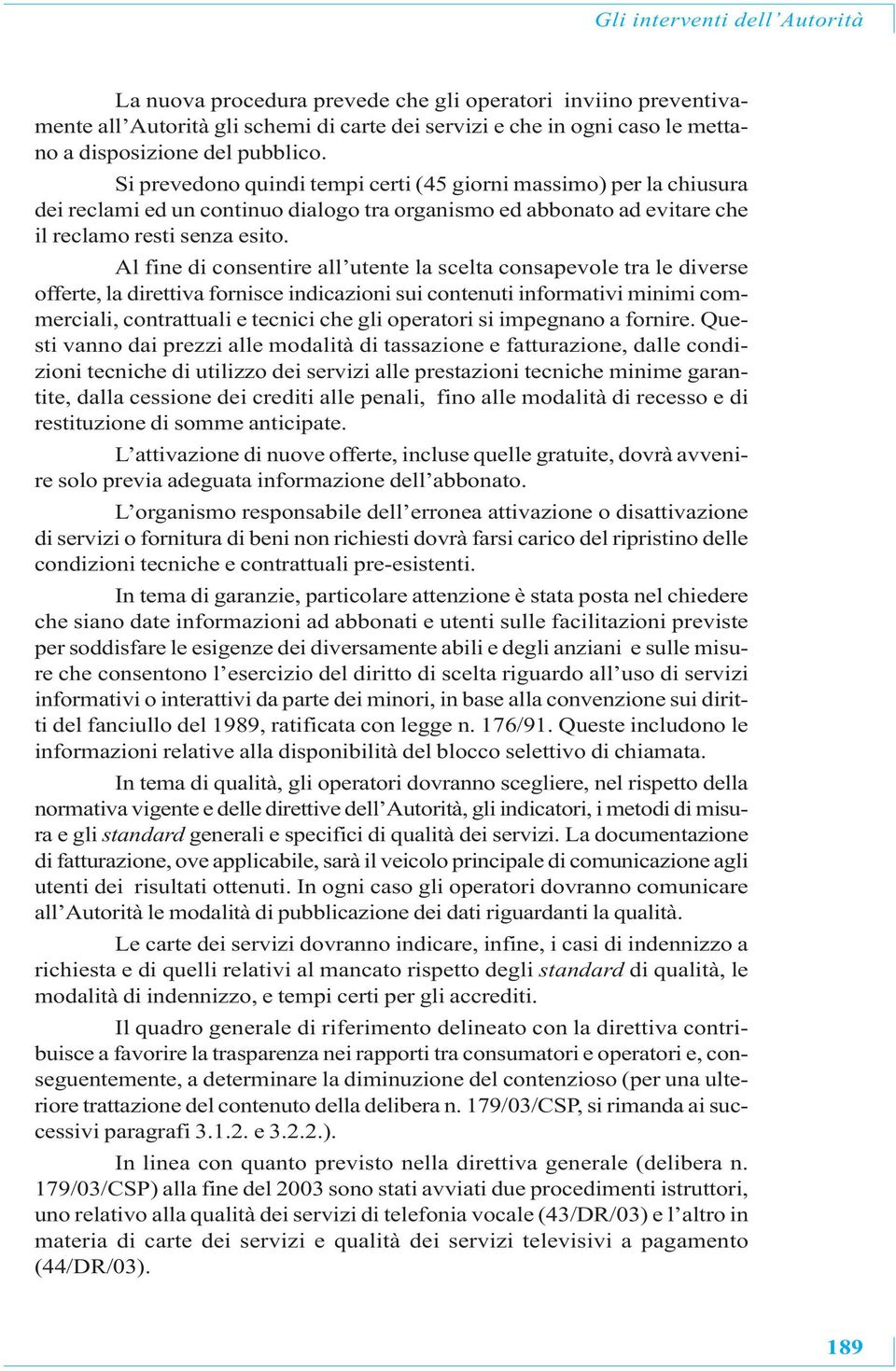 Al fine di consentire all utente la scelta consapevole tra le diverse offerte, la direttiva fornisce indicazioni sui contenuti informativi minimi commerciali, contrattuali e tecnici che gli operatori